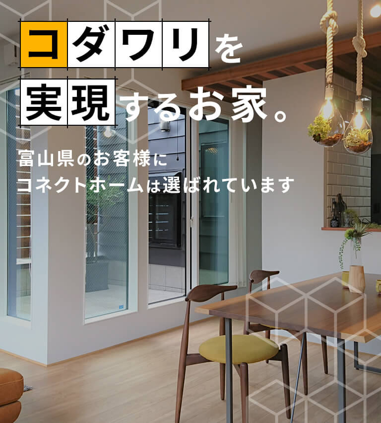 コダワリを実現するお家。富山県のお客様にコネクトホームは選ばれています。